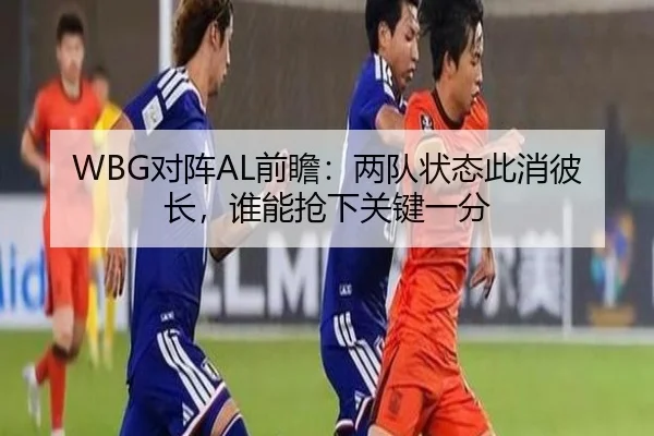 WBG对阵AL前瞻：两队状态此消彼长，谁能抢下关键一分 | Kering